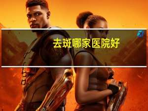 去斑哪家医院好(十大淡斑最好的护肤品)