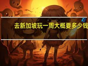 去新加坡玩一周大概要多少钱