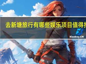 去新塘旅行有哪些娱乐项目值得打卡