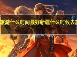去新疆旅游什么时间最好新疆什么时候去旅游最佳时间
