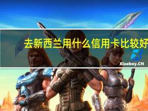 去新西兰用什么信用卡比较好