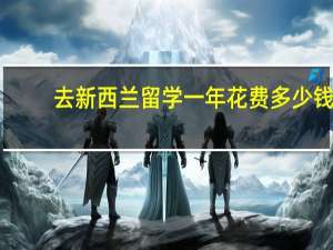 去新西兰留学一年花费多少钱