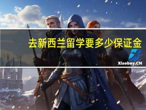 去新西兰留学要多少保证金