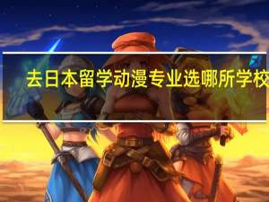 去日本留学动漫专业选哪所学校好？
