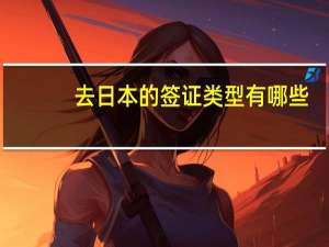 去日本的签证类型有哪些
