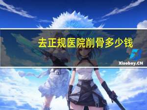 去正规医院削骨多少钱，做磨骨手术需要多少钱