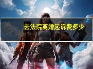 去法院离婚起诉费多少