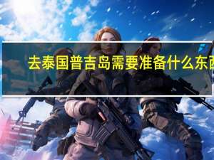 去泰国普吉岛需要准备什么东西