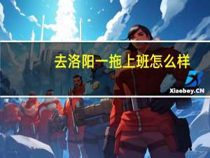 去洛阳一拖上班怎么样