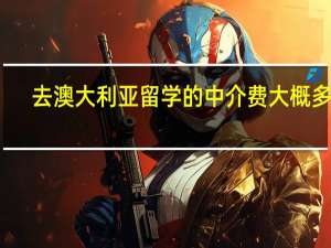 去澳大利亚留学的中介费大概多少