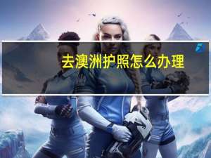 去澳洲护照怎么办理