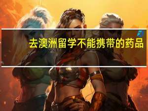 去澳洲留学不能携带的药品