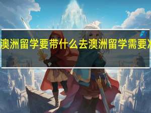 去澳洲留学要带什么去澳洲留学需要准备什么