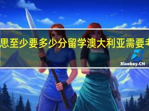 去澳洲留学雅思至少要多少分留学澳大利亚需要考到雅思的多少评分