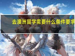 去澳洲留学需要什么条件要求