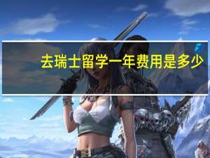 去瑞士留学一年费用是多少