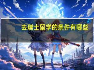 去瑞士留学的条件有哪些