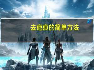 去疤痕的简单方法（去疤痕的简单方法）