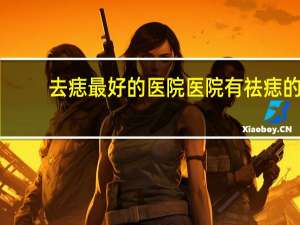 去痣最好的医院 医院有祛痣的地方吗