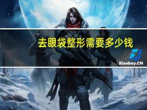 去眼袋整形需要多少钱（去眼袋整形医院）