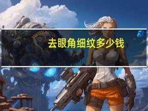 去眼角细纹多少钱(眼下细纹特别严重怎么办)