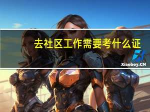 去社区工作需要考什么证