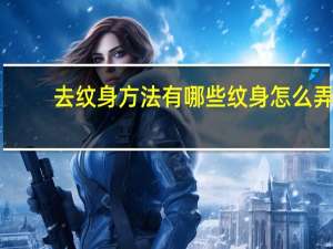 去纹身方法有哪些 纹身怎么弄掉