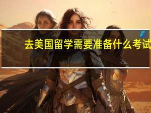 去美国留学需要准备什么考试
