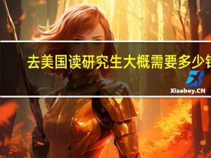 去美国读研究生大概需要多少钱