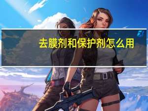 去膜剂和保护剂怎么用