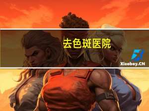 去色斑医院？治疗黄褐斑好的医院有哪些特点