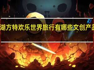 去芜湖方特欢乐世界旅行有哪些文创产品值得推荐