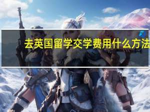 去英国留学交学费用什么方法