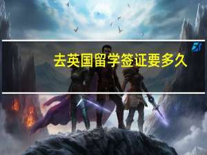 去英国留学签证要多久
