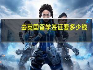 去英国留学签证要多少钱