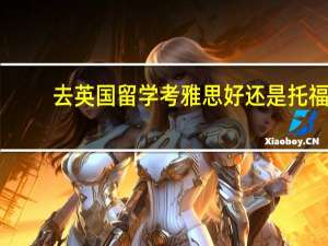 去英国留学考雅思好还是托福