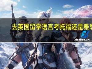 去英国留学语言考托福还是雅思