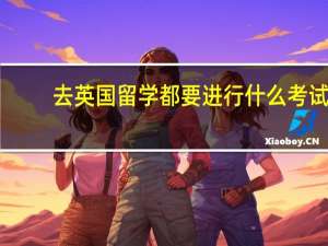 去英国留学都要进行什么考试