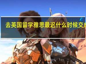 去英国留学雅思最迟什么时候交成绩