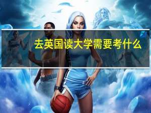去英国读大学需要考什么