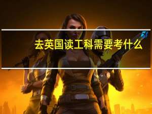 去英国读工科需要考什么