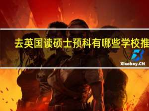 去英国读硕士预科有哪些学校推荐