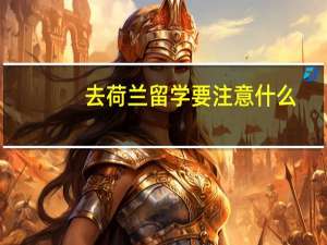 去荷兰留学要注意什么