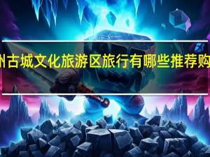 去衢州古城文化旅游区旅行有哪些推荐购买的伴手礼