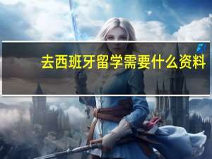 去西班牙留学需要什么资料