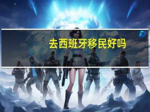 去西班牙移民好吗