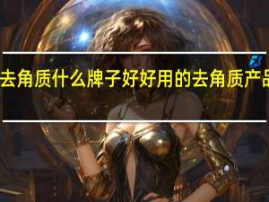 去角质什么牌子好 好用的去角质产品推荐