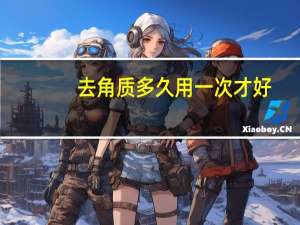 去角质多久用一次才好（去角质多久用一次最好）