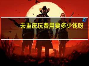 去重庆玩费用要多少钱呀