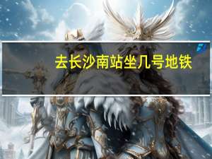 去长沙南站坐几号地铁